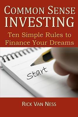 Common Sense Investing: Ten Simple Rules to Finance Your Dreams or Create a Roadmap to Achieve Financial Independence by Rick Van Ness, Rick Van Ness