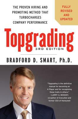 Topgrading: The Proven Hiring and Promoting Method That Turbocharges Company Performance by Bradford D. Smart