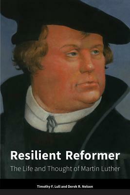 Resilient Reformer: The Life and Thought of Martin Luther by Derek R. Nelson