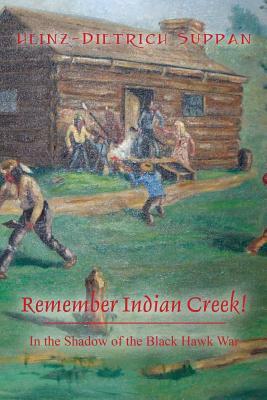 Remember Indian Creek! In the Shadow of The Black Hawk War by Heinz-Dietrich Suppan