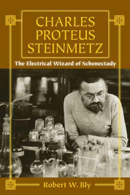 Charles Proteus Steinmetz: The Electrical Wizard of Schenectady by Robert W. Bly