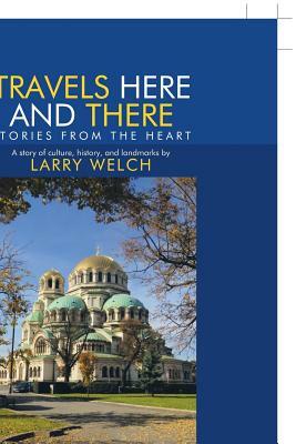 Travels Here and There: Stories from the Heart by Larry Welch