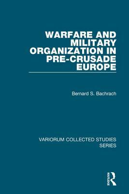 Warfare and Military Organization in Pre-Crusade Europe by Bernard S. Bachrach