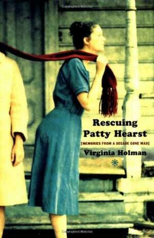 Rescuing Patty Hearst: Growing Up Sane in a Decade Gone Mad by Virginia Holman