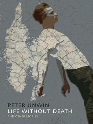 Life Without Death: Stories by Peter Unwin