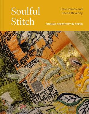 Soulful Stitch: Finding creativity in crisis by Deena Beverley, Cas Holmes