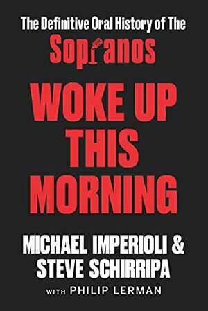 Woke Up This Morning: The Definitive Oral History of The Sopranos by Michael Imperioli, Steve Schirripa