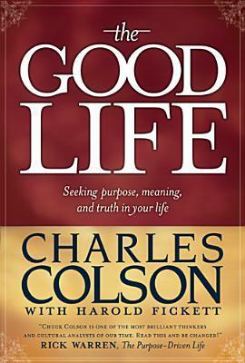 The Good Life: Seeking Purpose, Meaning, and Truth in Your Life by Harold Fickett, Charles W. Colson