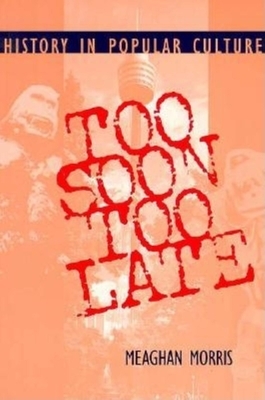 Too Soon Too Late: History in Popular Culture by Meaghan Morris