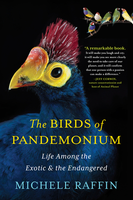 The Birds of Pandemonium: Life Among the Exotic and the Endangered by Michele Raffin