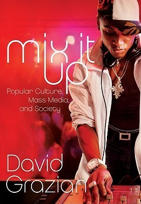 Mix It Up: Popular Culture, Mass Media, and Society by David Grazian