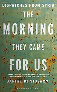 The Morning They Came for Us: Dispatches from Syria by Janine di Giovanni