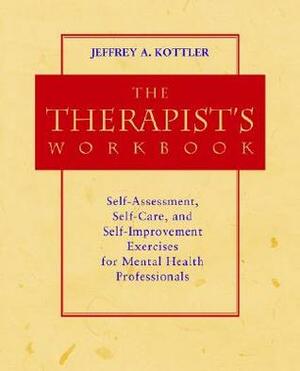 The Therapist's Workbook: Self-Assessment, Self-Care, and Self-Improvement Exercises for Mental Health Professionals by Jeffrey A. Kottler