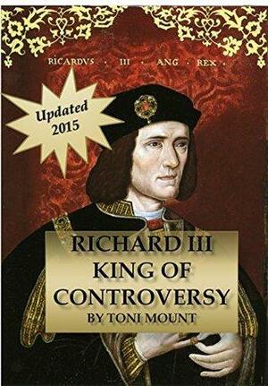 Richard III King of Controversy: Updated 2015 by Toni Mount