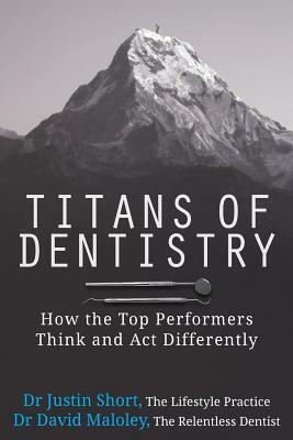 Titans of Dentistry: How the top performers think and act differently by David Maloley, Justin Short