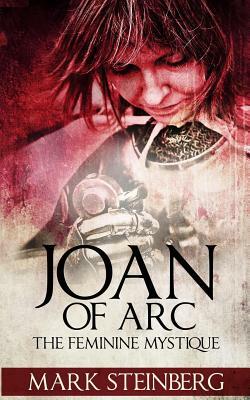 Joan of Arc: Femine Mystique by Mark Steinberg