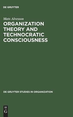 Organization Theory and Technocratic Consciousness: Rationality, Ideology and Quality of Work by Mats Alvesson