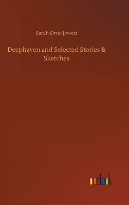 Deephaven and Selected Stories & Sketches by Sarah Orne Jewett