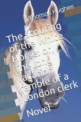 The scouring of the White Horse: or, The long vacation ramble of a London clerk: Novel by Thomas Hughes