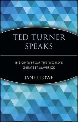 Ted Turner Speaks: Insights from the World's Greatest Maverick by Janet Lowe