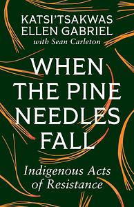 When the Pine Needles Fall: Indigenous Acts of Resistance by Katsi&#x2019;tsakwas Ellen Gabriel