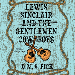 Lewis Sinclair and the Gentlemen Cowboys by D. M. S. Fick