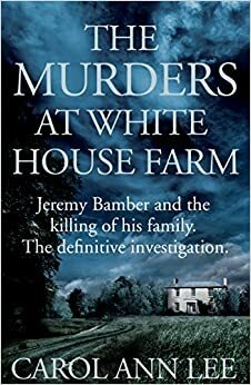 The Murders at White House Farm by Carol Ann Lee