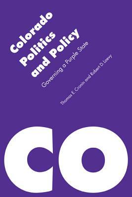 Colorado Politics and Policy: Governing a Purple State by Thomas E. Cronin, Robert D. Loevy