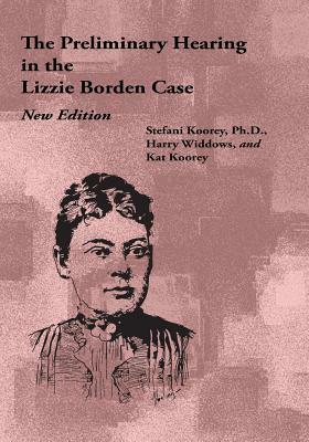 The Preliminary Hearing in the Lizzie Borden Case, New Edition by Stefani Koorey, Harry Widdows, Kat Koorey