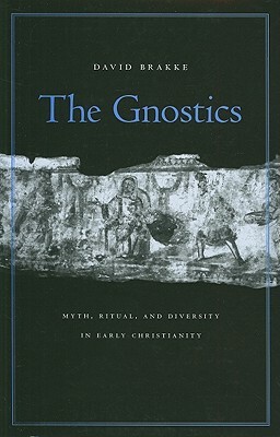 The Gnostics: Myth, Ritual, and Diversity in Early Christianity by David Brakke