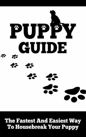 Puppy Guide: The Fastest and Easiest Way to Housebreak Your Puppy (Crate Training, Communication and Bonding, Good Routine, Housebreaking, Potty Training, FREE BONUS At The End) by Victor Jones