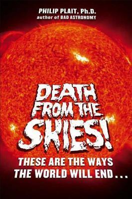 Death from the Skies!: These Are the Ways the World Will End... by Philip Plait