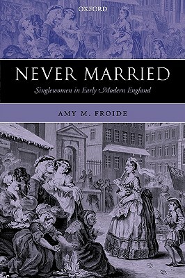 Never Married: Singlewomen in Early Modern England by Amy M. Froide