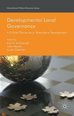 Developmental Local Governance: A Critical Discourse in 'alternative Development' by Eris D. Schoburgh, John Martin, Sonia Gatchair