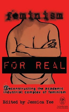Feminism FOR REAL: Deconstructing the Academic Industrial Complex of Feminism by Jessica Yee