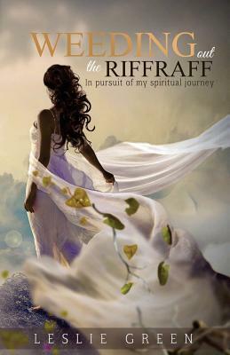 Weeding Out The RiffRaff: In pursuit of my spiritual journey by Leslie Green