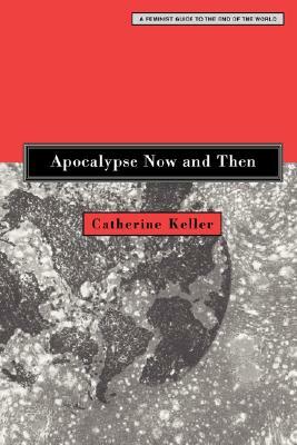 Apocalypse Now and Then: A Feminist Guide to the End of the World by Catherine Keller