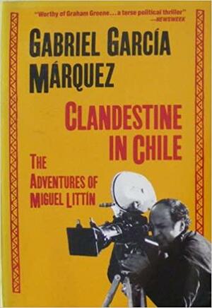 Clandestine in Chile: The Adventures of Miguel Littin by Gabriel García Márquez