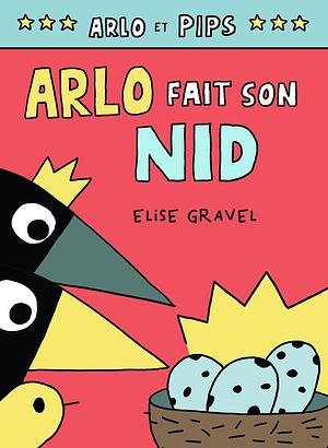 Arlo Et Pips No 3: Arlo Fait Son Nid by Elise Gravel, Elise Gravel