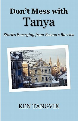Don't Mess with Tanya: Stories Emerging from Boston's Barrios by Ken Tangvik