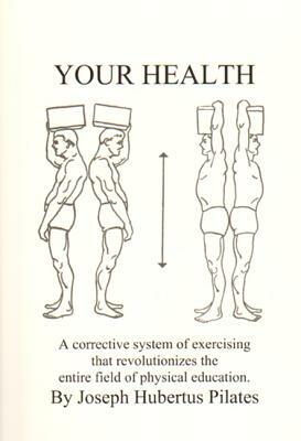 Your Health: A Corrective System of Exercising That Revolutionizes the Entire Field of Physical Education by Joseph H. Pilates