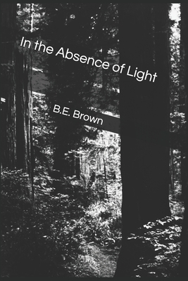 In the Absence of Light by B. E. Brown