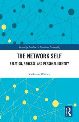 The Network Self: Relation, Process, and Personal Identity by Kathleen Wallace