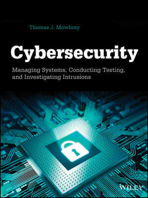 Cybersecurity: Managing Systems, Conducting Testing, and Investigating Intrusions by Thomas J. Mowbray