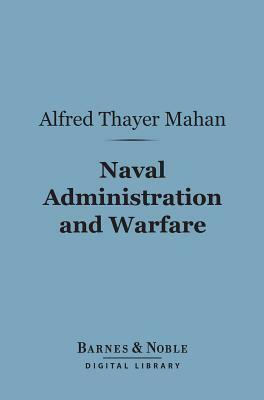Naval Administration and Warfare: Some General Principles, with Other Essays by Alfred Thayer Mahan