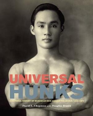Universal Hunks: A Pictorial History of Muscular Men Around the World, 1895-1975 by David L. Chapman