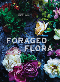 Foraged Flora: Found and Foraged Arrangements for Every Season by Louesa Roebuck