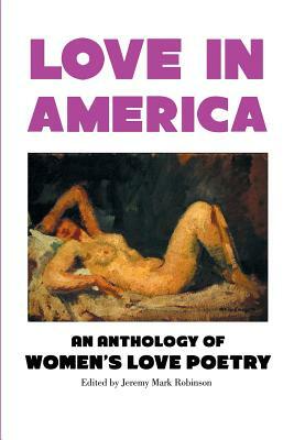 Love In America: An Anthology of Women's Love Poetry by Jeremy Mark Robinson