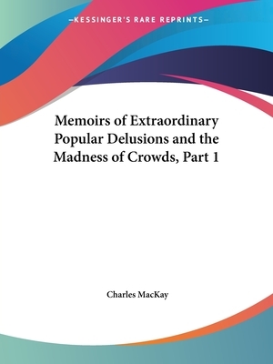 Memoirs of Extraordinary Popular Delusions and the Madness of Crowds, Part 1 by Charles MacKay