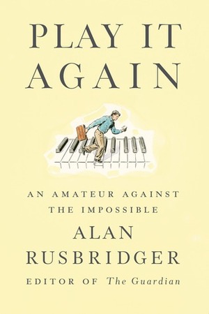 Play it Again: An Amateur Against the Impossible by Alan Rusbridger